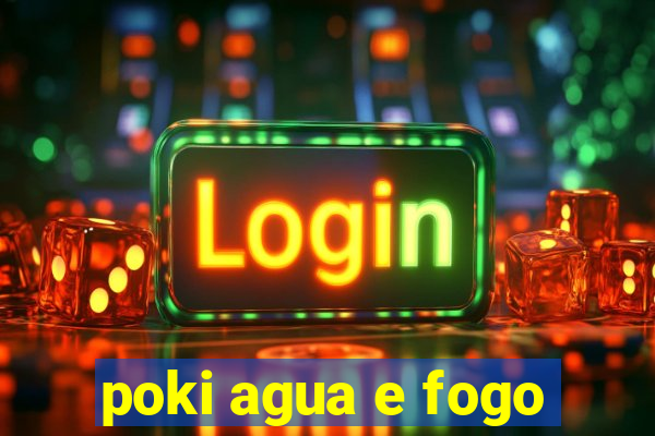 poki agua e fogo